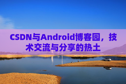 CSDN与Android博客园，技术交流与分享的热土